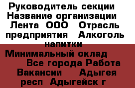 Руководитель секции › Название организации ­ Лента, ООО › Отрасль предприятия ­ Алкоголь, напитки › Минимальный оклад ­ 51 770 - Все города Работа » Вакансии   . Адыгея респ.,Адыгейск г.